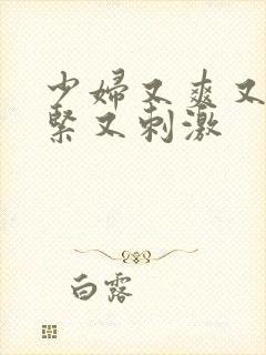 少妇又爽又色又紧又刺激