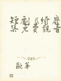 短剧《绮靡》全集免费观看