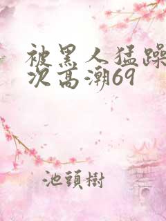 被黑人猛躁4o次高潮69