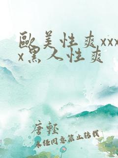 欧美性爽xxxx黑人性爽