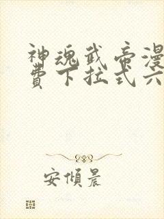 神魂武帝漫画免费下拉式六漫画6漫画六漫画