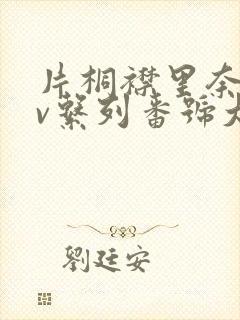 片桐襟里奈,av系列番号大全