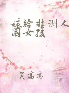 嫁给非洲人的中国女孩