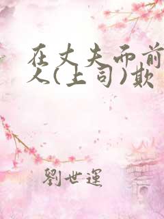 在丈夫面前被别人(上司)欺负电影