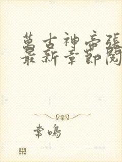 万古神帝张若尘最新章节阅读