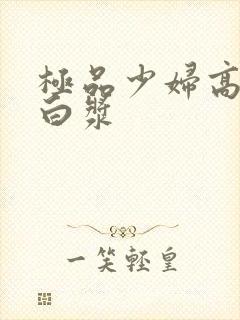 极品少妇高潮喷白浆