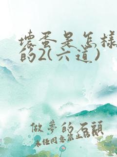 坏蛋是怎样炼成的2(六道)