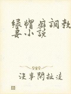 绿帽癖调教淫辱妻小说