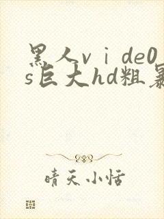 黑人vⅰde0s巨大hd粗暴