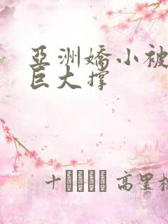 亚洲娇小被黑人巨大撑