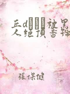 丘dエミリ被黑人绝顶番号