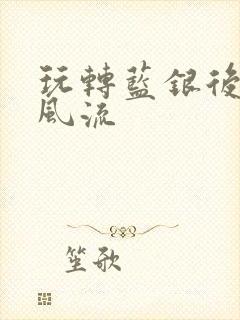 玩转蓝银后宫之风流