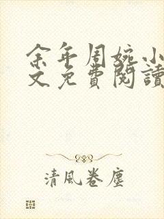 余年周婉小说全文免费阅读无弹窗