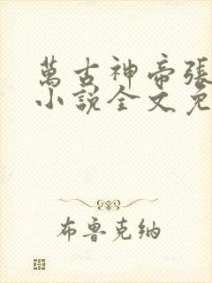 万古神帝张若尘小说全文免费阅读无弹窗