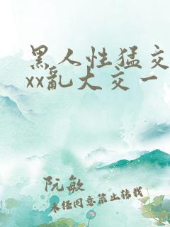 黑人性猛交xxxx乱大交一