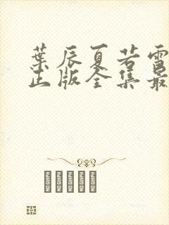 叶辰夏若雪孙怡正版全集最近章节