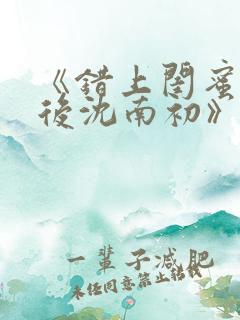 《错上闺蜜男友后沈南初》完结了吗