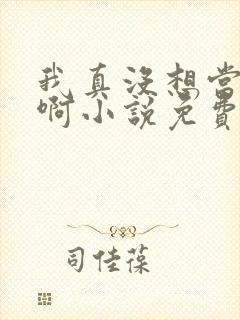 我真没想当反派啊小说免费