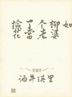 捡了个柳如烟校花当老婆