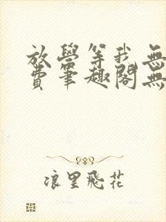 放学等我无删免费笔趣阁无错版