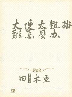 大便太粗排便困难怎么办