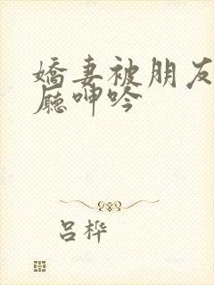 娇妻被朋友在客厅呻吟