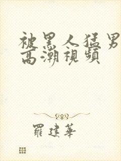 被黑人猛男连续高潮视频