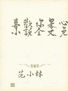 喜欢你是心说的小说全文免费阅读