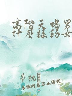 高阶天蝎男喜欢什么样的女人