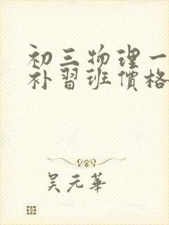 初三物理一对一补习班价格