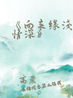 《向来缘浅奈何情深》