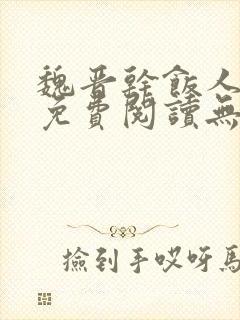 魏晋干饭人全文免费阅读无弹窗