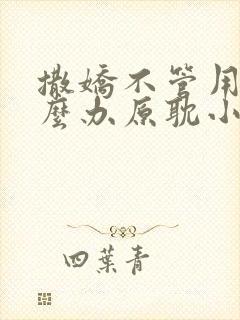 撒娇不管用了怎么办原耽小说免费阅读