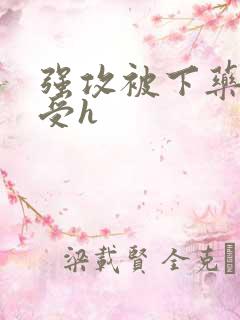 强攻被下药变成受h