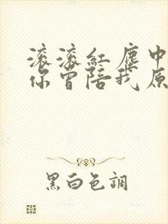 滚滚红尘中谢谢你曾陪我原唱歌曲