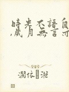 时光不语自清浅,岁月无言亦安然的意思