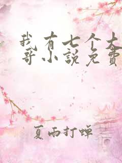 我有七个大佬哥哥小说免费下载