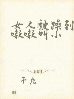 女人被躁到高潮嗷嗷叫小