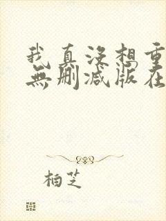 我真没想重生啊无删减版在线阅读