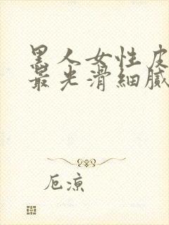 黑人女性皮肤是最光滑细腻的吗