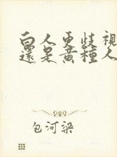 白人更歧视黑人还是黄种人