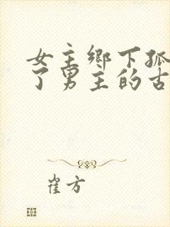 女主乡下孤女救了男主的古言