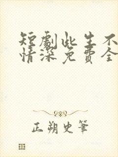 短剧此生不负你情深免费全集