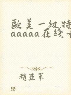 欧美一级特黄aaaaaa在线看片欧美一