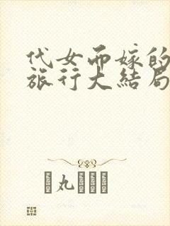 代女而嫁的蜜月旅行大结局220