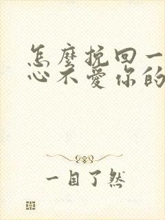 怎么挽回一个死心不爱你的男人