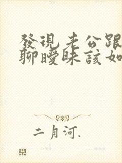 发现老公跟别人聊暧昧该如何处理