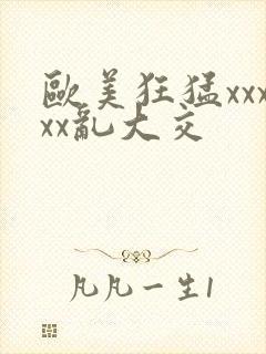 欧美狂猛xxxxx乱大交