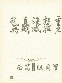 我真没想重生啊无删减版免费阅读