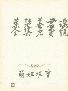 叶楚姜君瑶短剧全集免费观看